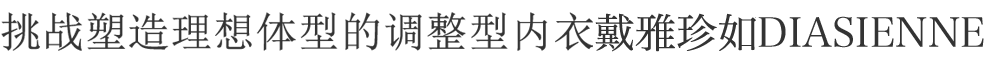 挑战塑造理想体型的调整型内衣戴雅娜DIASIENNE