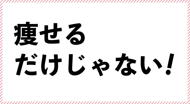 痩せるだけじゃない!