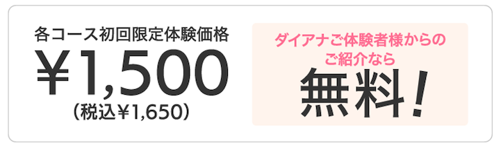 各コース初回限定体験価格￥1,500（税込￥1,650）ダイアナご体験者様からのご紹介なら無料！